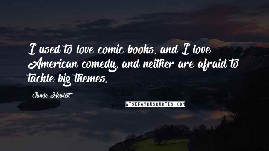 Jamie Hewlett Quotes: I used to love comic books, and I love American comedy, and neither are afraid to tackle big themes.