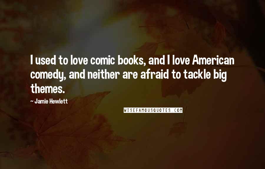 Jamie Hewlett Quotes: I used to love comic books, and I love American comedy, and neither are afraid to tackle big themes.