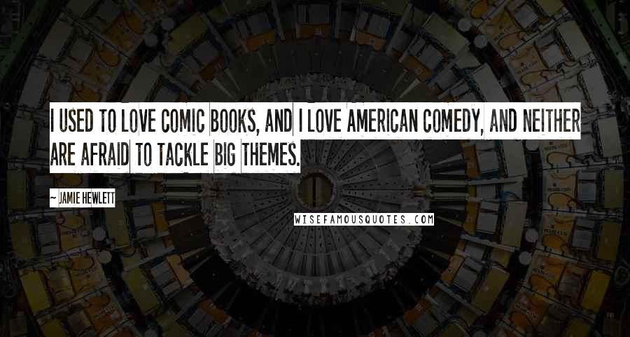 Jamie Hewlett Quotes: I used to love comic books, and I love American comedy, and neither are afraid to tackle big themes.