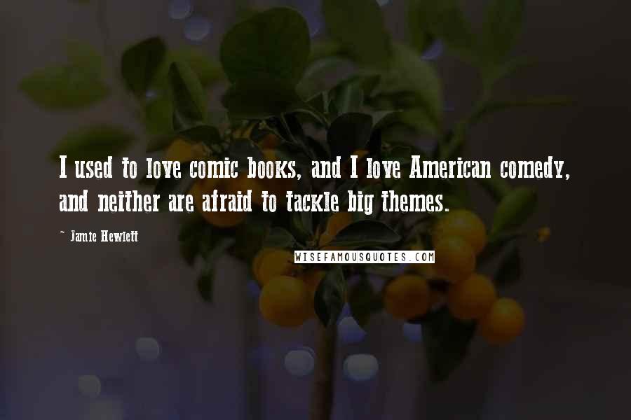 Jamie Hewlett Quotes: I used to love comic books, and I love American comedy, and neither are afraid to tackle big themes.