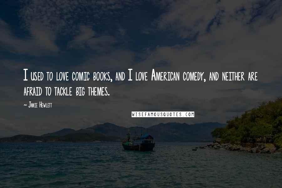 Jamie Hewlett Quotes: I used to love comic books, and I love American comedy, and neither are afraid to tackle big themes.