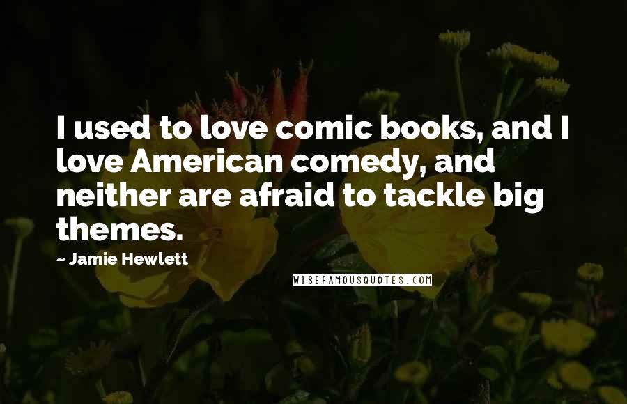 Jamie Hewlett Quotes: I used to love comic books, and I love American comedy, and neither are afraid to tackle big themes.