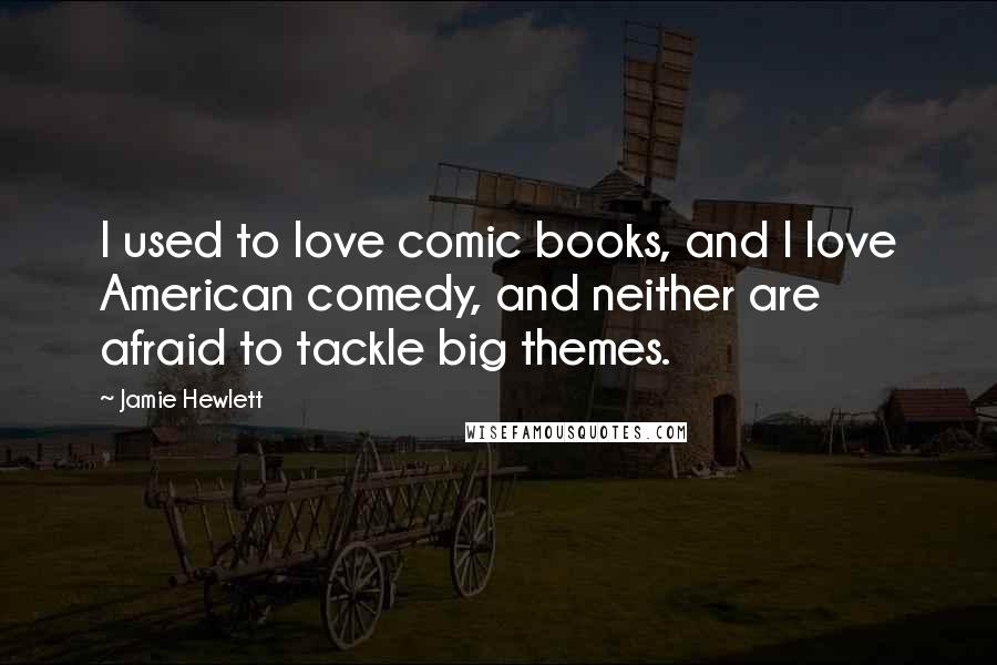 Jamie Hewlett Quotes: I used to love comic books, and I love American comedy, and neither are afraid to tackle big themes.