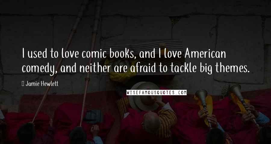 Jamie Hewlett Quotes: I used to love comic books, and I love American comedy, and neither are afraid to tackle big themes.