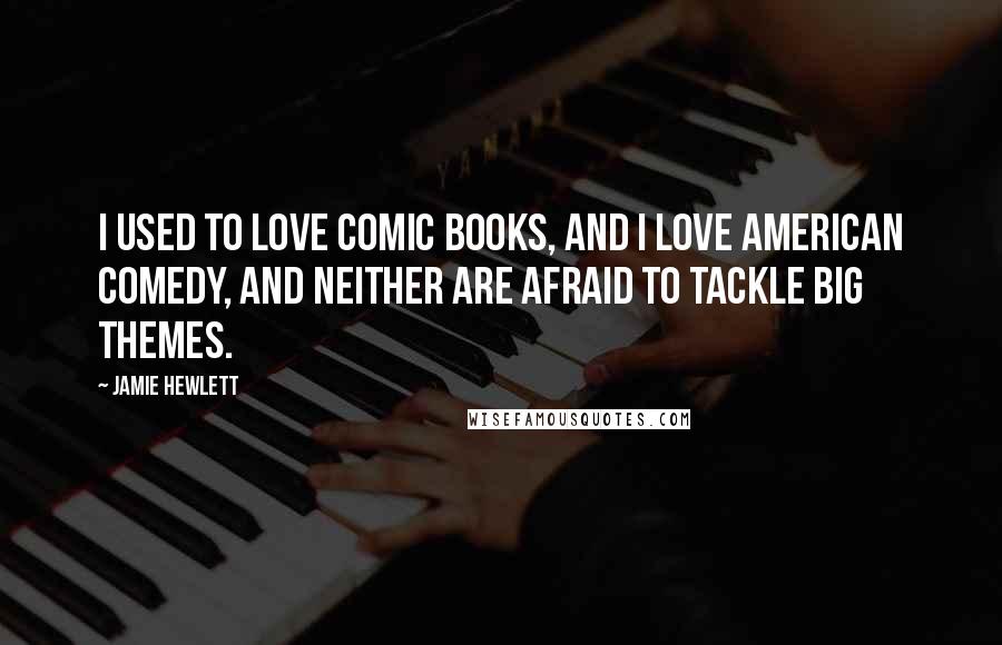 Jamie Hewlett Quotes: I used to love comic books, and I love American comedy, and neither are afraid to tackle big themes.