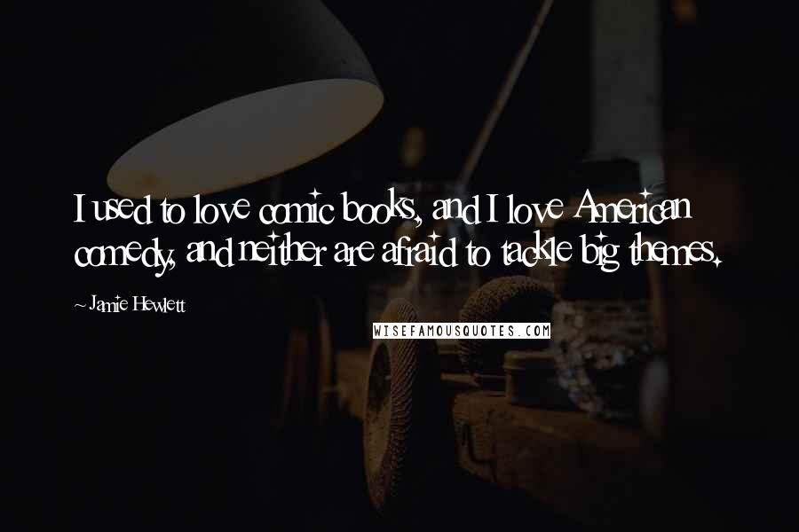 Jamie Hewlett Quotes: I used to love comic books, and I love American comedy, and neither are afraid to tackle big themes.