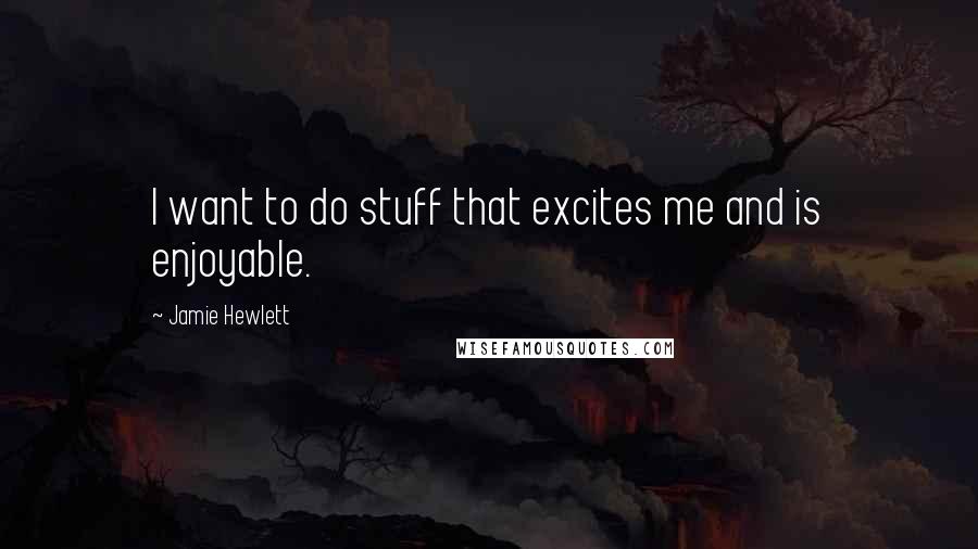 Jamie Hewlett Quotes: I want to do stuff that excites me and is enjoyable.