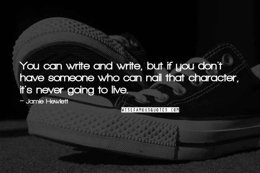 Jamie Hewlett Quotes: You can write and write, but if you don't have someone who can nail that character, it's never going to live.