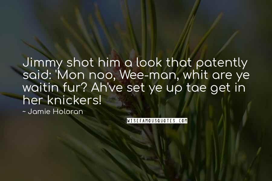 Jamie Holoran Quotes: Jimmy shot him a look that patently said: 'Mon noo, Wee-man, whit are ye waitin fur? Ah've set ye up tae get in her knickers!