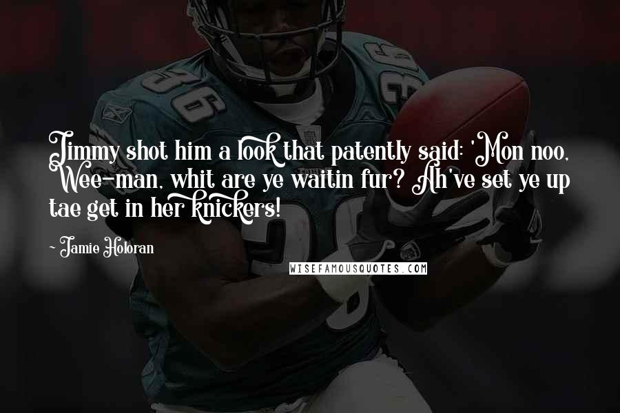 Jamie Holoran Quotes: Jimmy shot him a look that patently said: 'Mon noo, Wee-man, whit are ye waitin fur? Ah've set ye up tae get in her knickers!