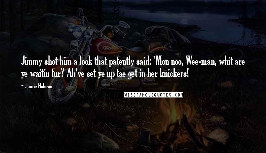 Jamie Holoran Quotes: Jimmy shot him a look that patently said: 'Mon noo, Wee-man, whit are ye waitin fur? Ah've set ye up tae get in her knickers!