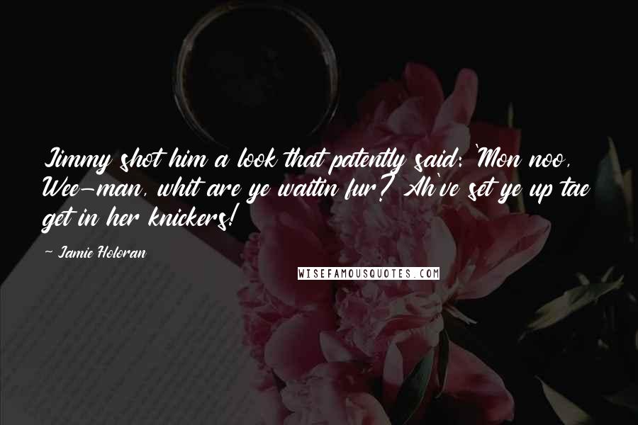 Jamie Holoran Quotes: Jimmy shot him a look that patently said: 'Mon noo, Wee-man, whit are ye waitin fur? Ah've set ye up tae get in her knickers!