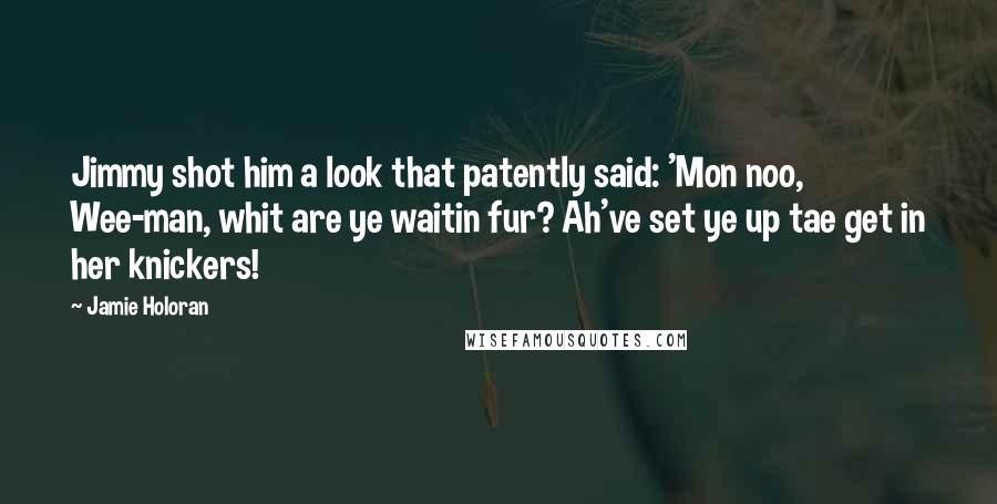 Jamie Holoran Quotes: Jimmy shot him a look that patently said: 'Mon noo, Wee-man, whit are ye waitin fur? Ah've set ye up tae get in her knickers!