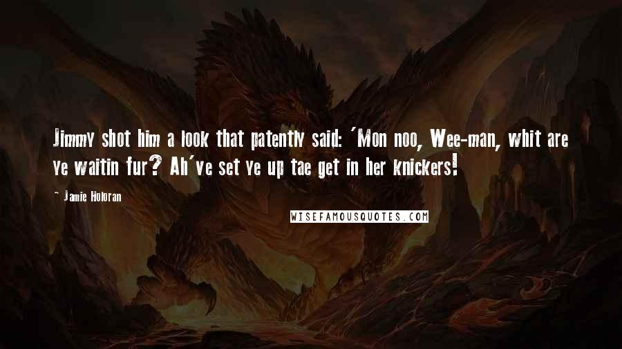 Jamie Holoran Quotes: Jimmy shot him a look that patently said: 'Mon noo, Wee-man, whit are ye waitin fur? Ah've set ye up tae get in her knickers!