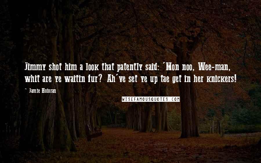 Jamie Holoran Quotes: Jimmy shot him a look that patently said: 'Mon noo, Wee-man, whit are ye waitin fur? Ah've set ye up tae get in her knickers!