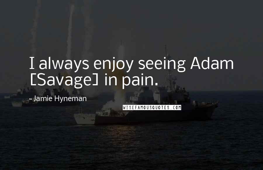 Jamie Hyneman Quotes: I always enjoy seeing Adam [Savage] in pain.