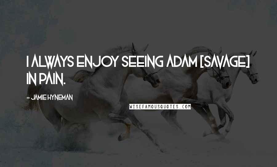 Jamie Hyneman Quotes: I always enjoy seeing Adam [Savage] in pain.