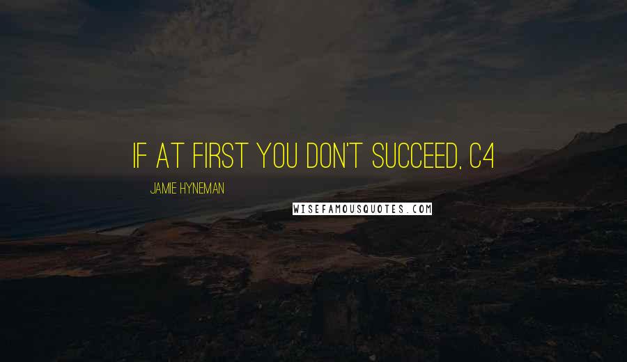 Jamie Hyneman Quotes: If at first you don't succeed, C4