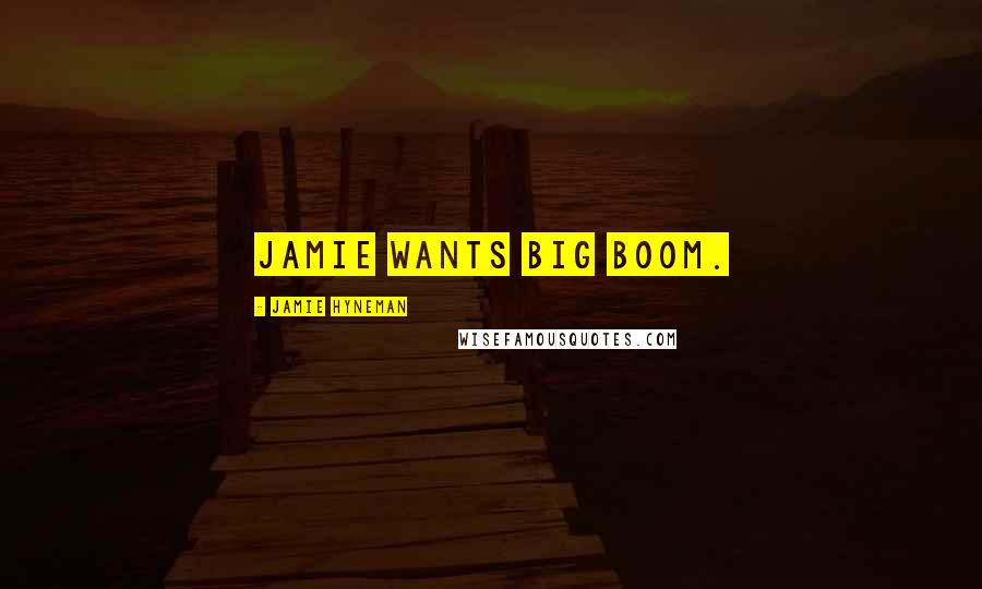 Jamie Hyneman Quotes: Jamie wants big boom.