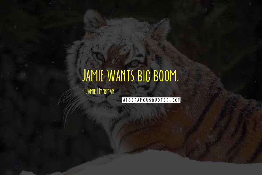 Jamie Hyneman Quotes: Jamie wants big boom.
