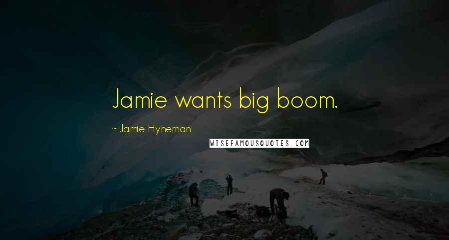 Jamie Hyneman Quotes: Jamie wants big boom.