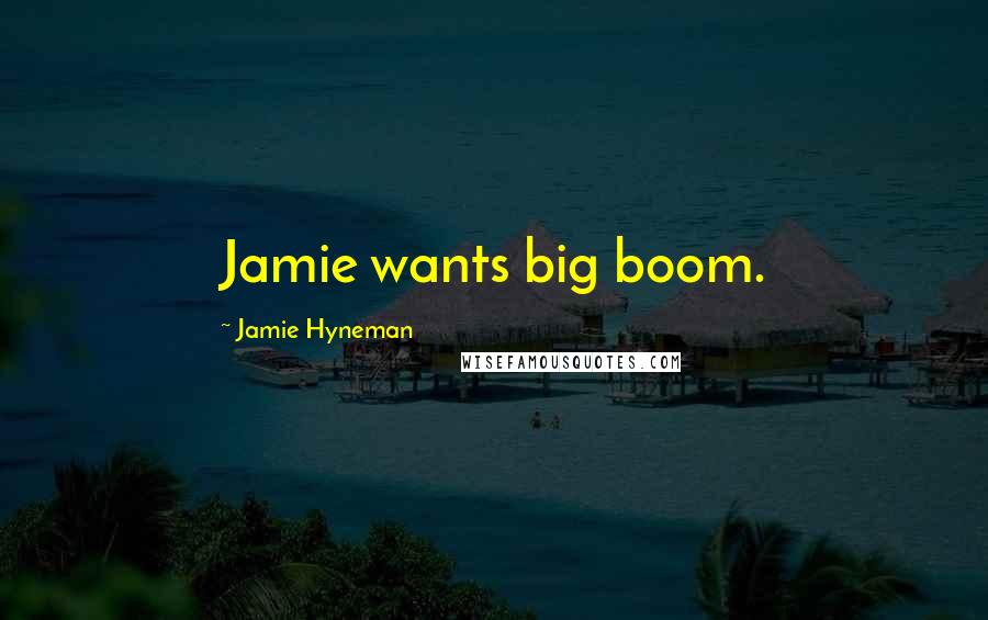Jamie Hyneman Quotes: Jamie wants big boom.