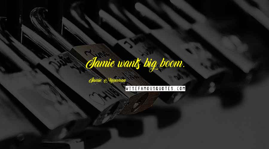 Jamie Hyneman Quotes: Jamie wants big boom.