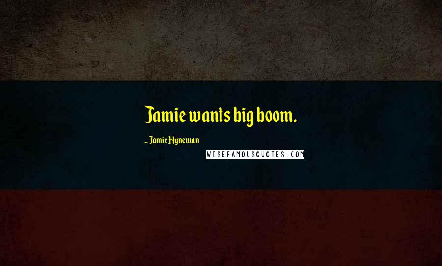 Jamie Hyneman Quotes: Jamie wants big boom.