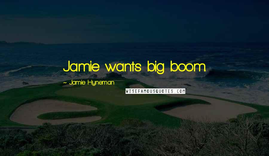 Jamie Hyneman Quotes: Jamie wants big boom.