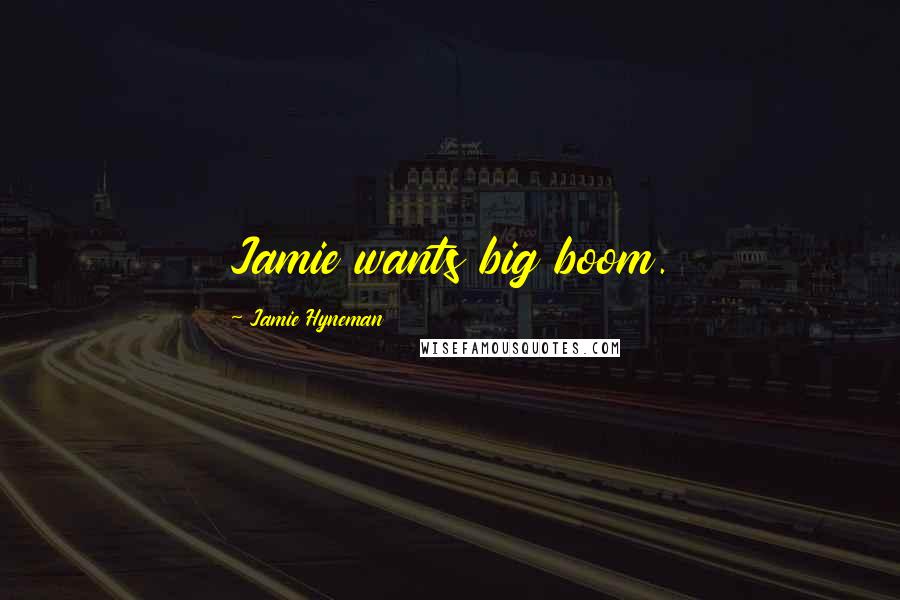 Jamie Hyneman Quotes: Jamie wants big boom.