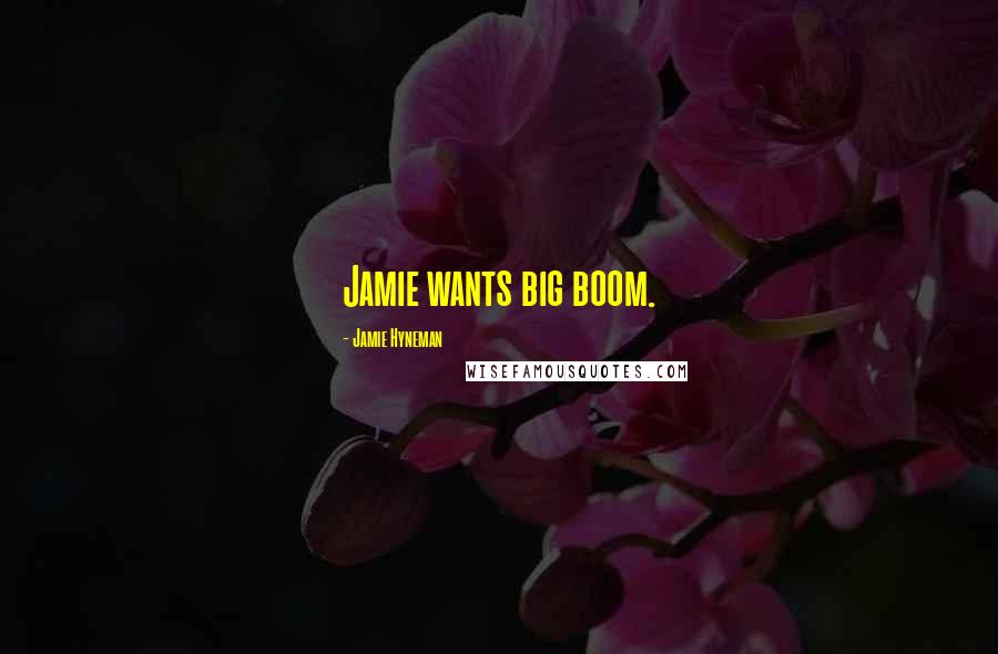 Jamie Hyneman Quotes: Jamie wants big boom.
