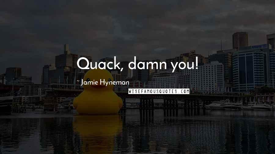 Jamie Hyneman Quotes: Quack, damn you!