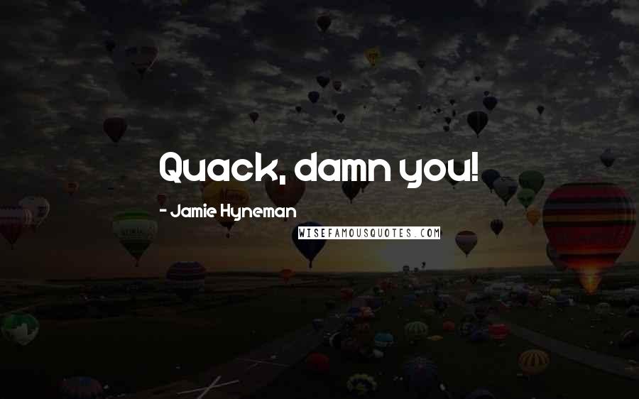 Jamie Hyneman Quotes: Quack, damn you!