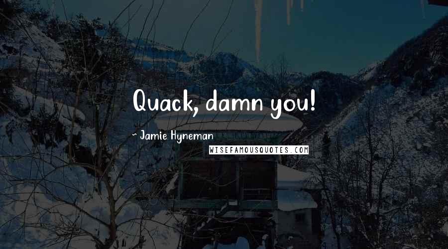 Jamie Hyneman Quotes: Quack, damn you!