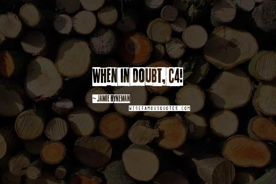 Jamie Hyneman Quotes: When in doubt, C4!