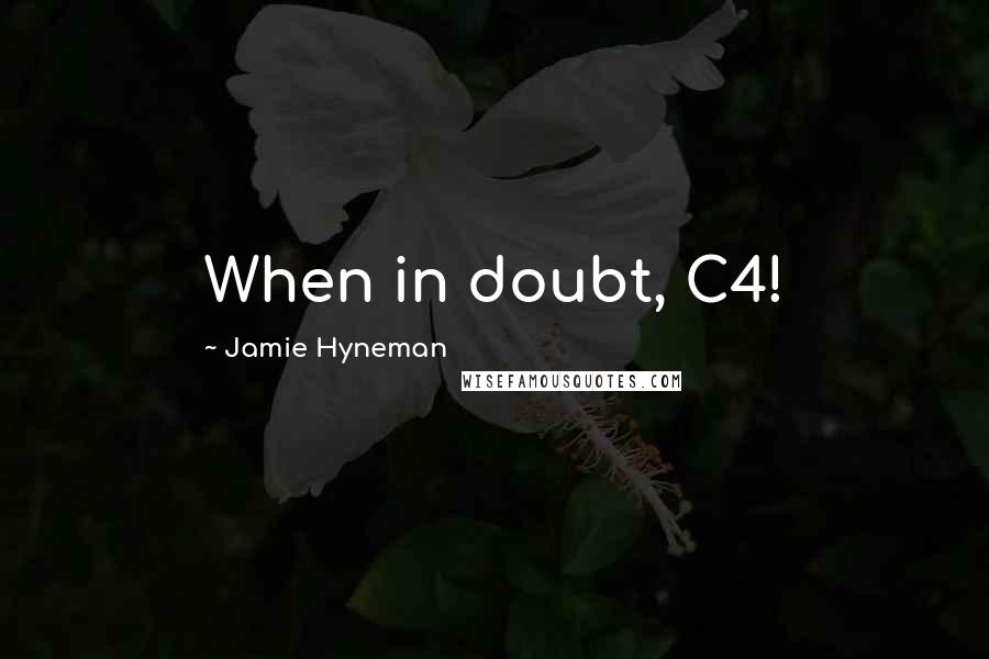 Jamie Hyneman Quotes: When in doubt, C4!