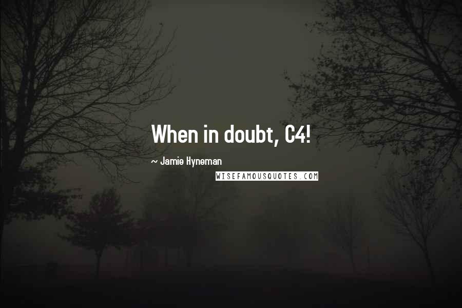 Jamie Hyneman Quotes: When in doubt, C4!