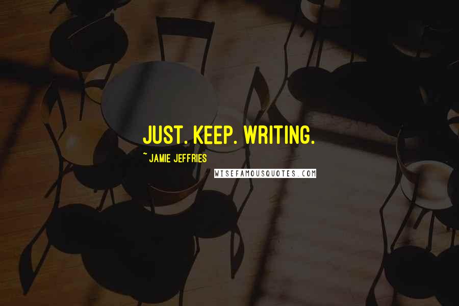 Jamie Jeffries Quotes: Just. Keep. Writing.