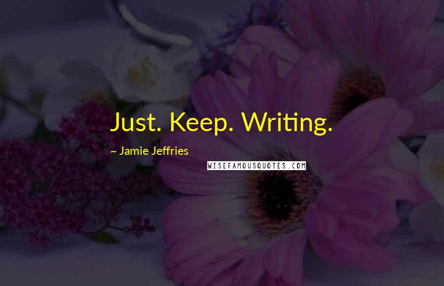 Jamie Jeffries Quotes: Just. Keep. Writing.