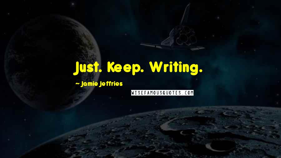 Jamie Jeffries Quotes: Just. Keep. Writing.