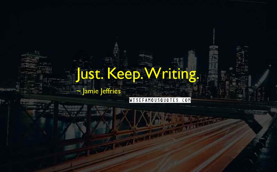 Jamie Jeffries Quotes: Just. Keep. Writing.