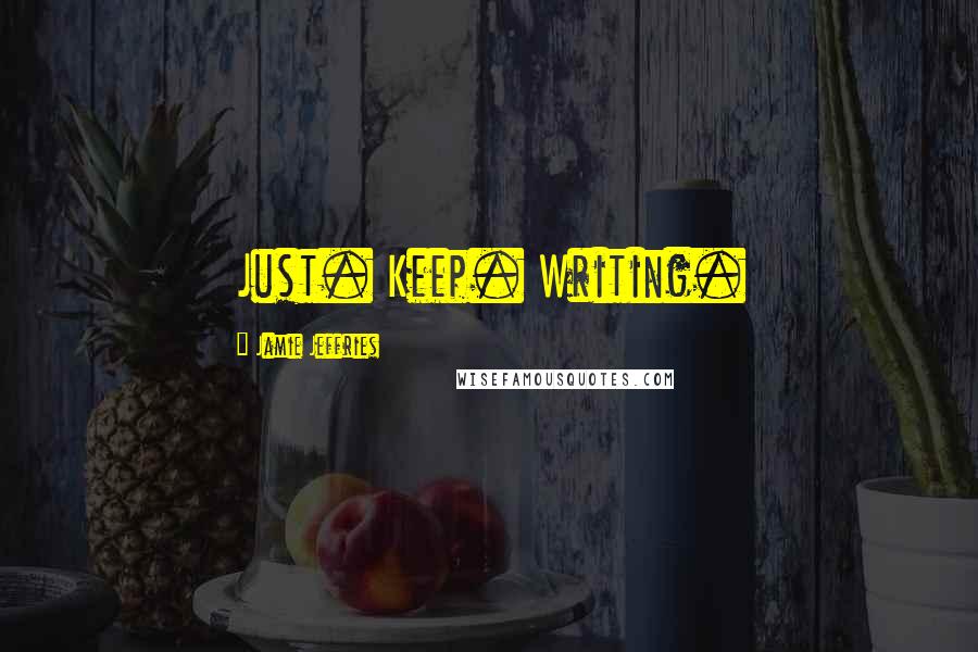 Jamie Jeffries Quotes: Just. Keep. Writing.