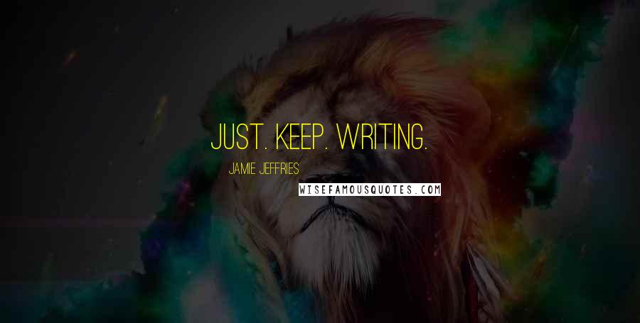 Jamie Jeffries Quotes: Just. Keep. Writing.