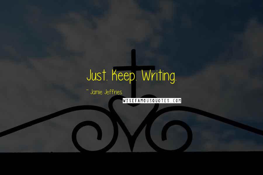 Jamie Jeffries Quotes: Just. Keep. Writing.