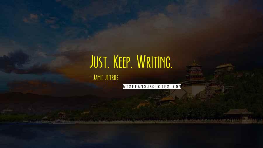 Jamie Jeffries Quotes: Just. Keep. Writing.