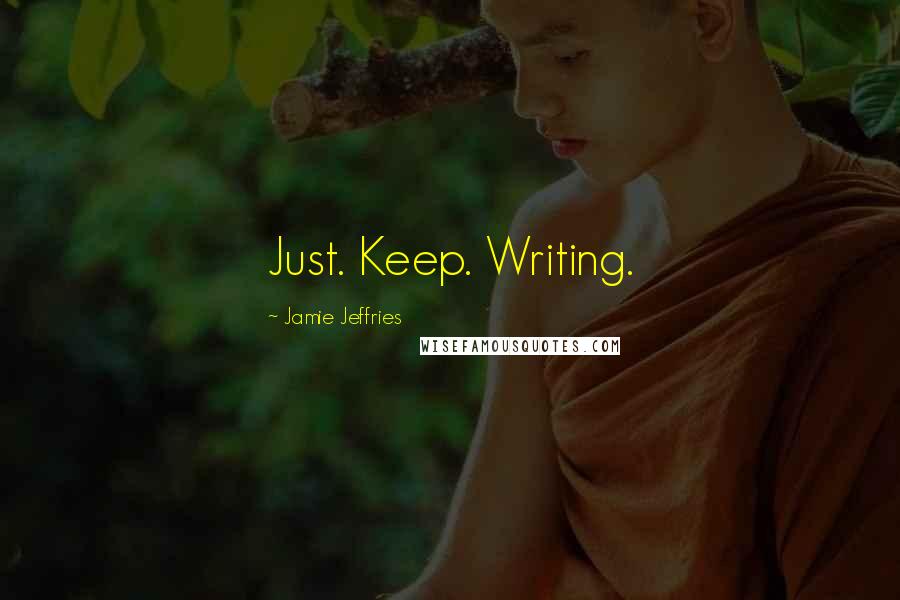 Jamie Jeffries Quotes: Just. Keep. Writing.