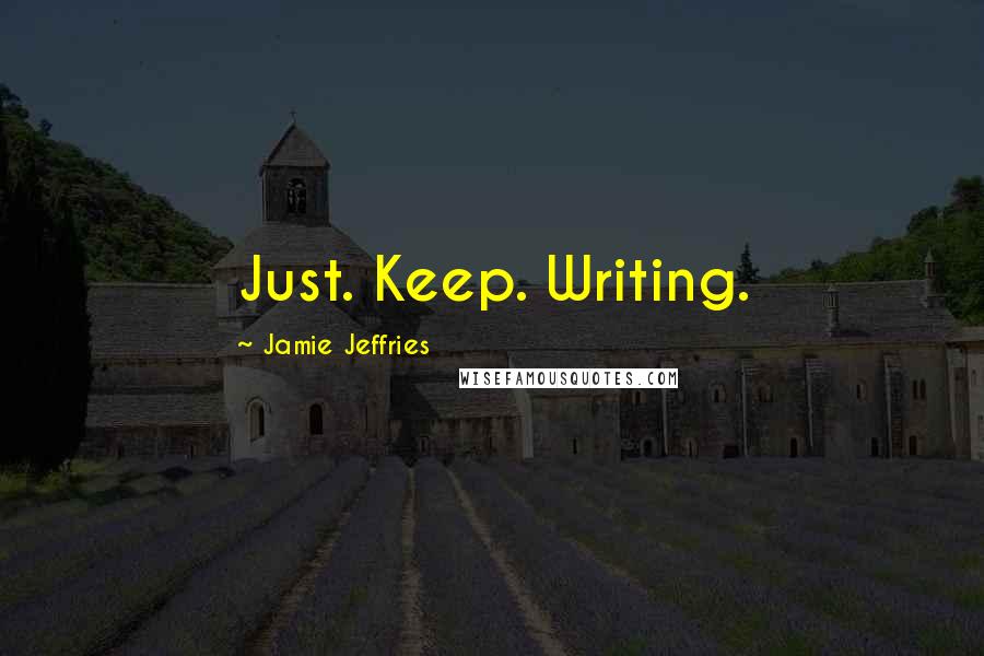 Jamie Jeffries Quotes: Just. Keep. Writing.