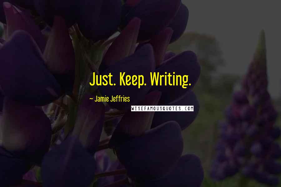 Jamie Jeffries Quotes: Just. Keep. Writing.