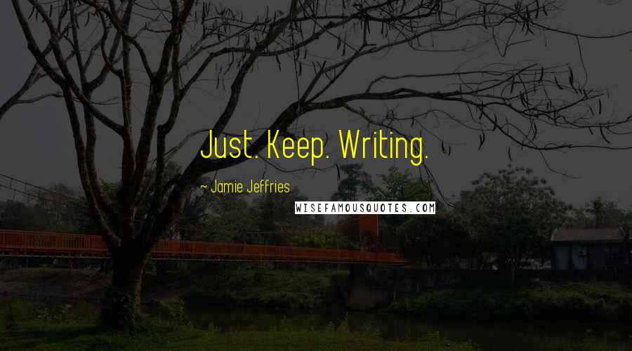 Jamie Jeffries Quotes: Just. Keep. Writing.