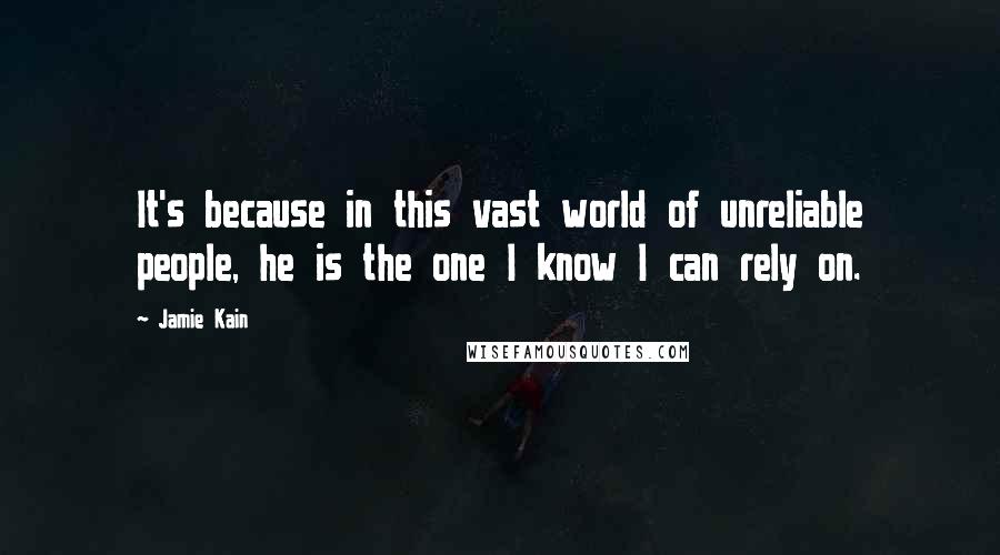 Jamie Kain Quotes: It's because in this vast world of unreliable people, he is the one I know I can rely on.